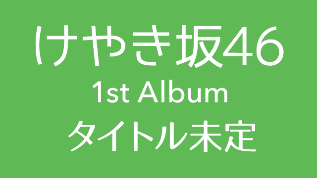 【予約開始】けやき坂46 1stアルバム ショップ別先着特典決定！ [6/20発売]